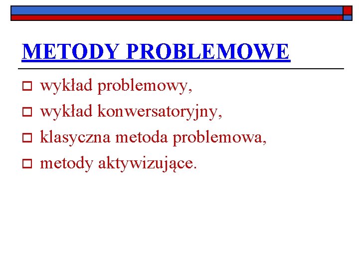 METODY PROBLEMOWE o o wykład problemowy, wykład konwersatoryjny, klasyczna metoda problemowa, metody aktywizujące. 