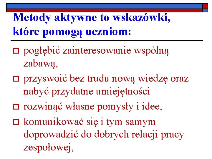 Metody aktywne to wskazówki, które pomogą uczniom: o o pogłębić zainteresowanie wspólną zabawą, przyswoić