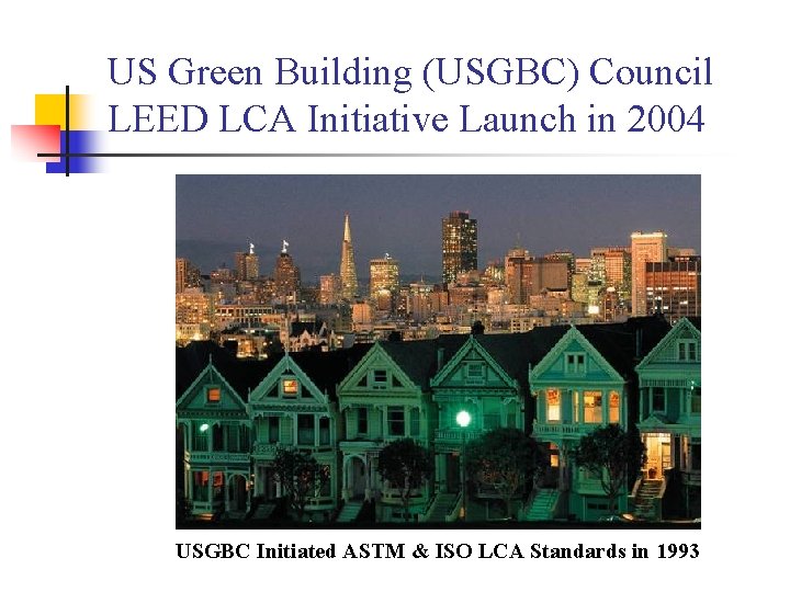 US Green Building (USGBC) Council LEED LCA Initiative Launch in 2004 USGBC Initiated ASTM