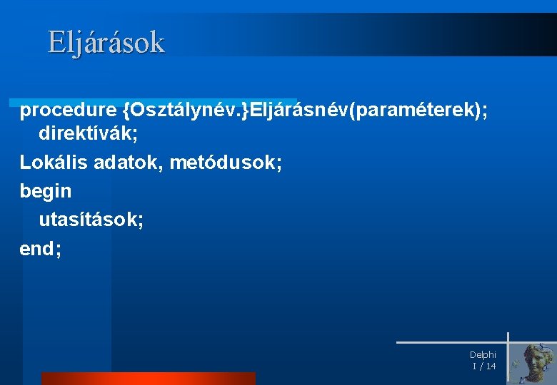 Eljárások procedure {Osztálynév. }Eljárásnév(paraméterek); direktívák; Lokális adatok, metódusok; begin utasítások; end; Delphi I /