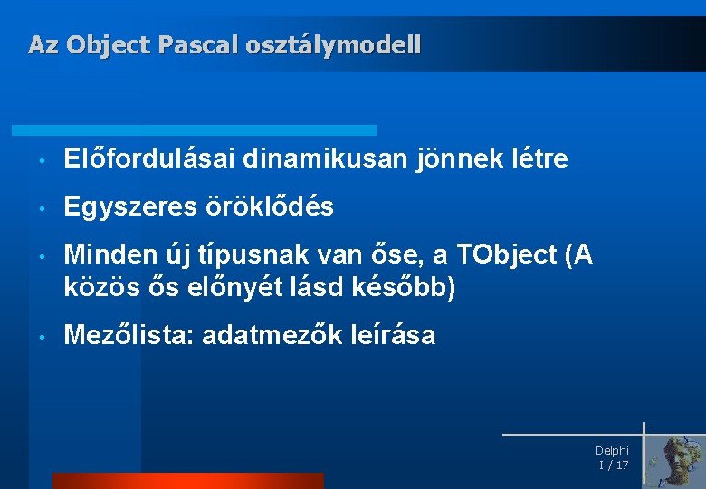 Az Object Pascal osztálymodell • Előfordulásai dinamikusan jönnek létre • Egyszeres öröklődés • Minden