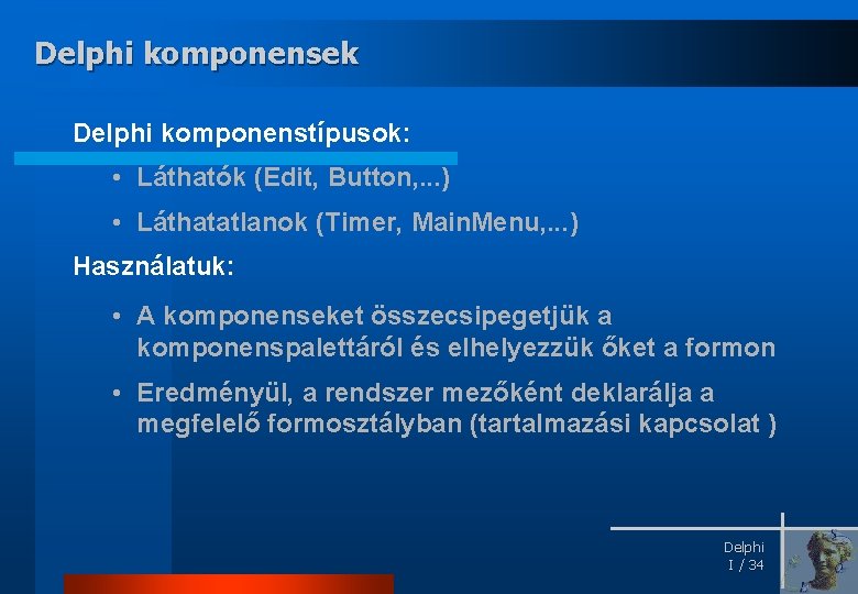 Delphi komponensek Delphi komponenstípusok: • Láthatók (Edit, Button, . . . ) • Láthatatlanok