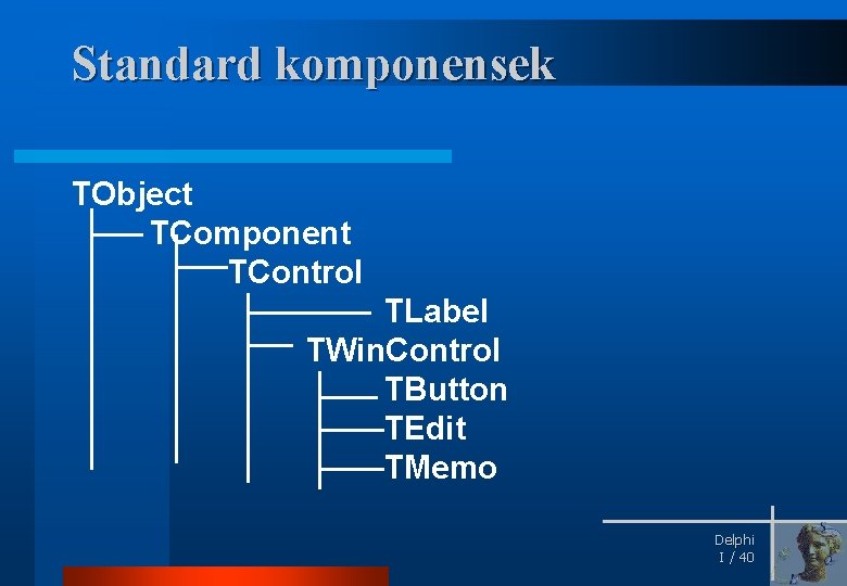Standard komponensek TObject TComponent TControl TLabel TWin. Control TButton TEdit TMemo Delphi I /
