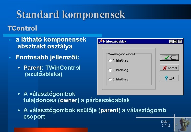 Standard komponensek TControl • a látható komponensek absztrakt osztálya • Fontosabb jellemzői: • Parent: