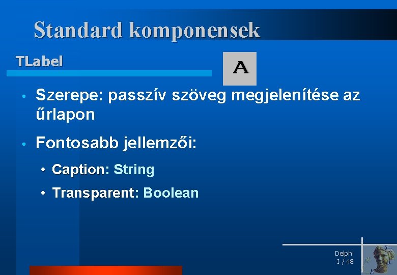 Standard komponensek TLabel • Szerepe: passzív szöveg megjelenítése az űrlapon • Fontosabb jellemzői: •