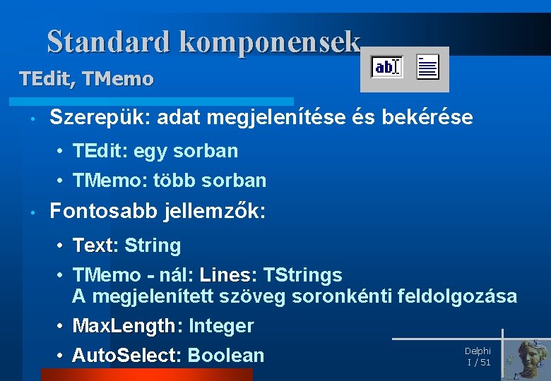 Standard komponensek TEdit, TMemo • Szerepük: adat megjelenítése és bekérése • TEdit: egy sorban