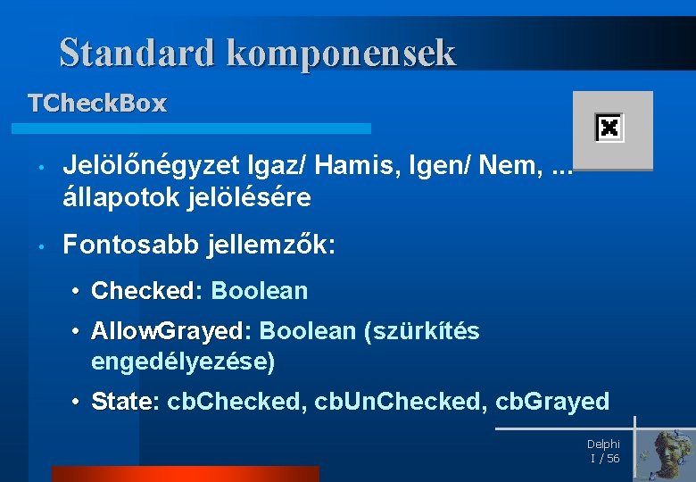 Standard komponensek TCheck. Box • Jelölőnégyzet Igaz/ Hamis, Igen/ Nem, . . . állapotok