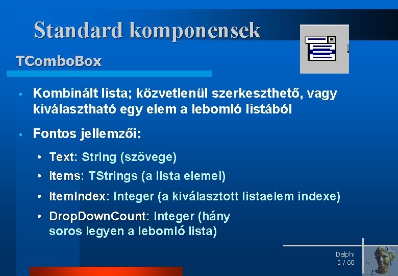 Standard komponensek TCombo. Box • Kombinált lista; közvetlenül szerkeszthető, vagy kiválasztható egy elem a