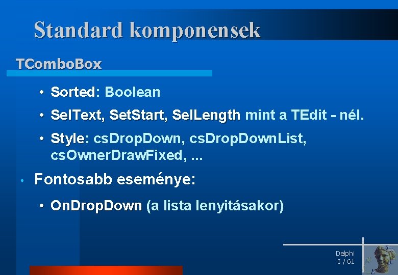 Standard komponensek TCombo. Box • Sorted: Boolean Sorted • Sel. Text, Set. Start, Sel.