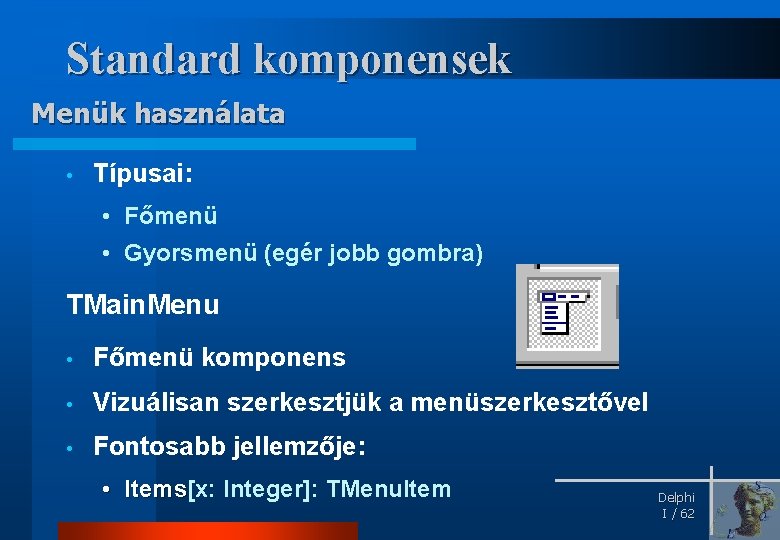 Standard komponensek Menük használata • Típusai: • Főmenü • Gyorsmenü (egér jobb gombra) TMain.