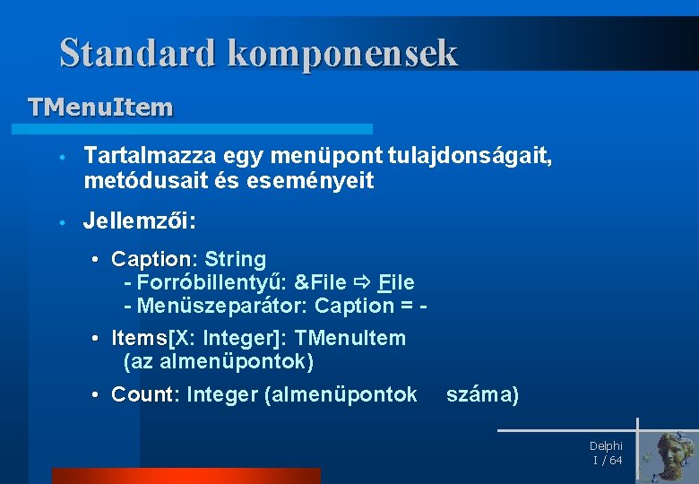 Standard komponensek TMenu. Item • Tartalmazza egy menüpont tulajdonságait, metódusait és eseményeit • Jellemzői: