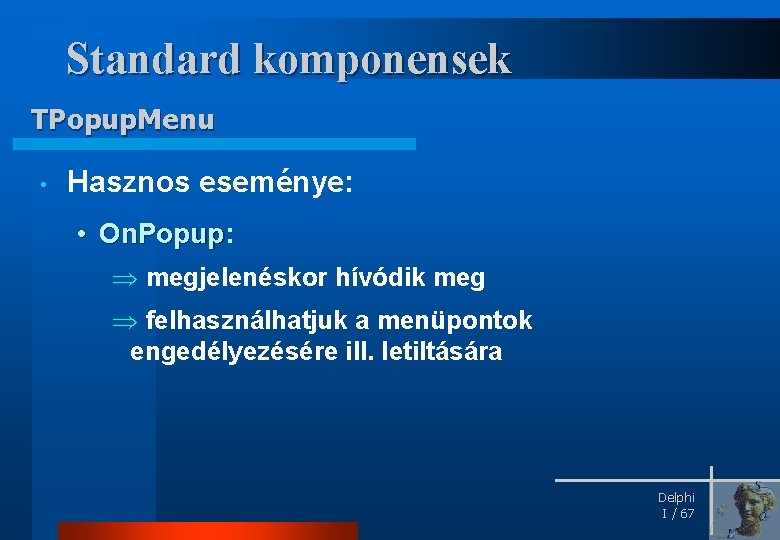 Standard komponensek TPopup. Menu • Hasznos eseménye: • On. Popup: On. Popup Þ megjelenéskor