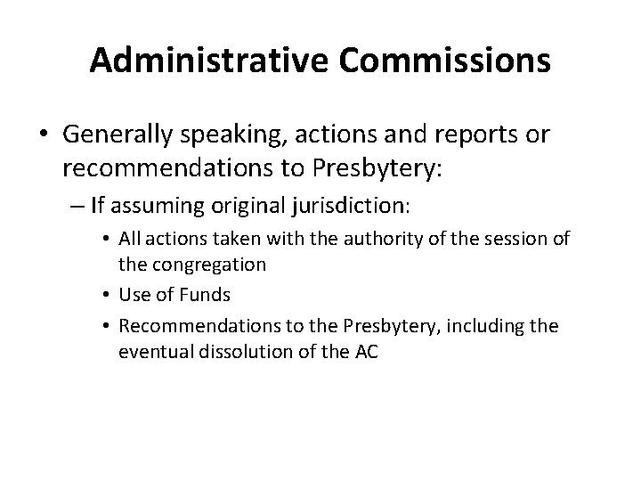 Administrative Commissions • Generally speaking, actions and reports or recommendations to Presbytery: – If