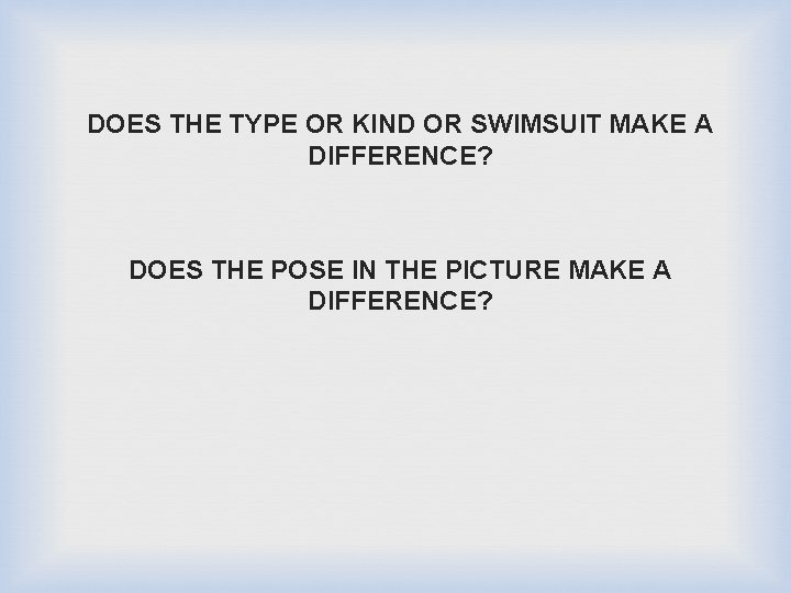 DOES THE TYPE OR KIND OR SWIMSUIT MAKE A DIFFERENCE? DOES THE POSE IN