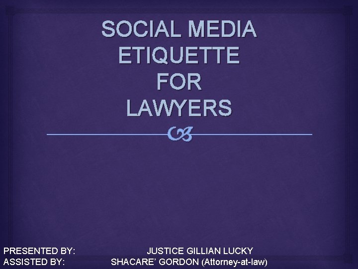 SOCIAL MEDIA ETIQUETTE FOR LAWYERS PRESENTED BY: ASSISTED BY: JUSTICE GILLIAN LUCKY SHACARE’ GORDON