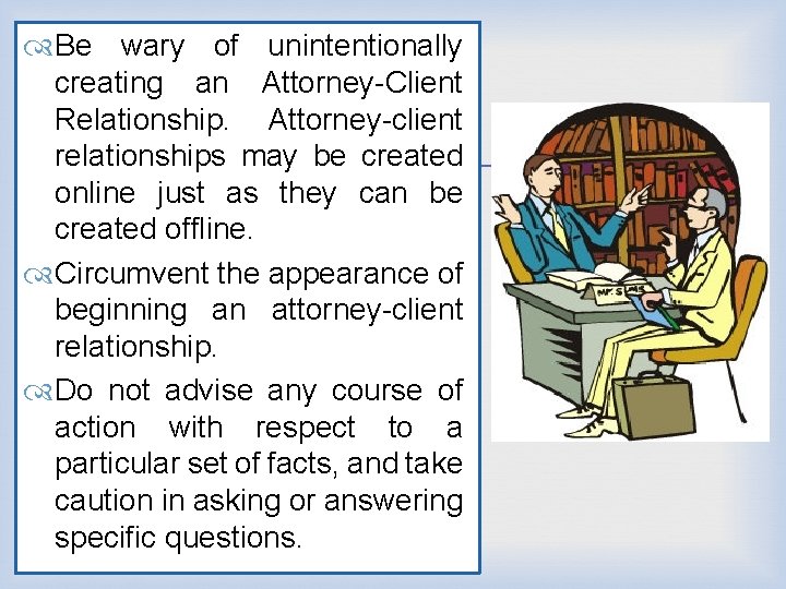  Be wary of unintentionally creating an Attorney-Client Relationship. Attorney-client relationships may be created