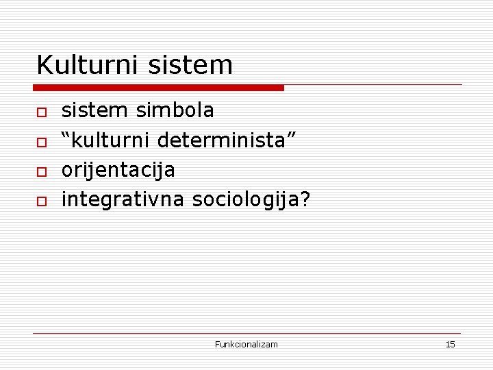 Kulturni sistem o o sistem simbola “kulturni determinista” orijentacija integrativna sociologija? Funkcionalizam 15 