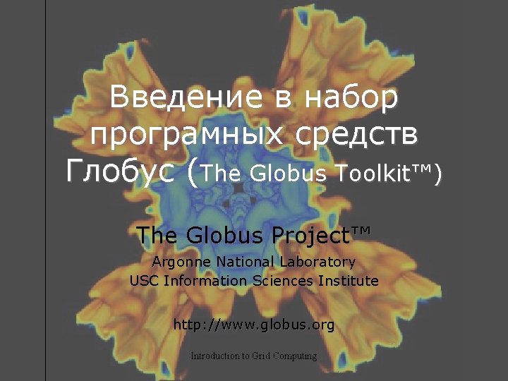 Введение в набор програмных средств Глобус (The Globus Toolkit™) The Globus Project™ Argonne National