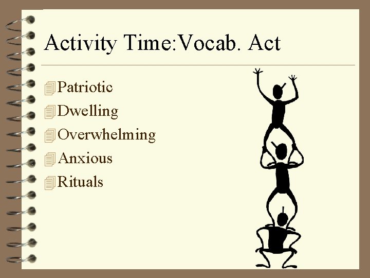 Activity Time: Vocab. Act 4 Patriotic 4 Dwelling 4 Overwhelming 4 Anxious 4 Rituals