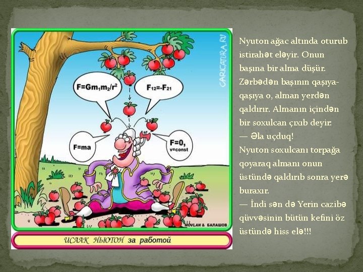 Nyuton ağac altında oturub istirahət eləyir. Onun başına bir alma düşür. Zərbədən başının qaşıya