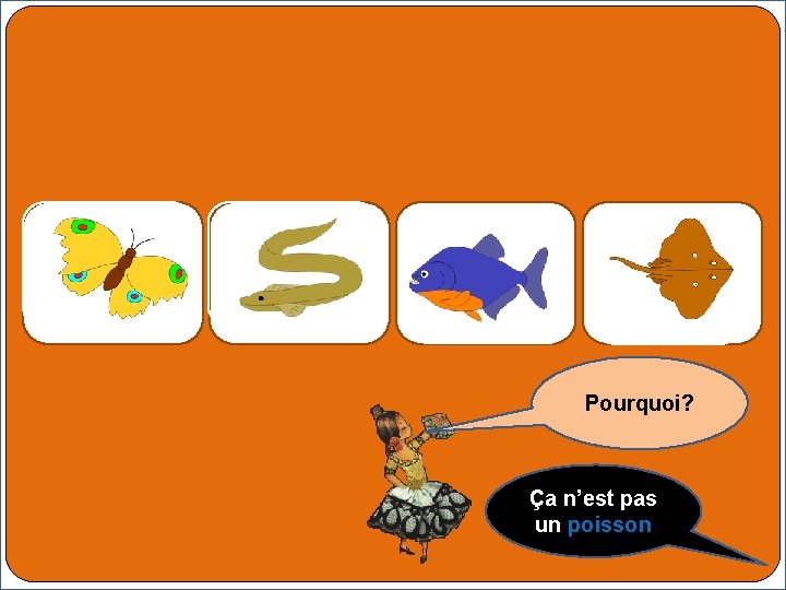 Pourquoi? Ça n’est pas un poisson 