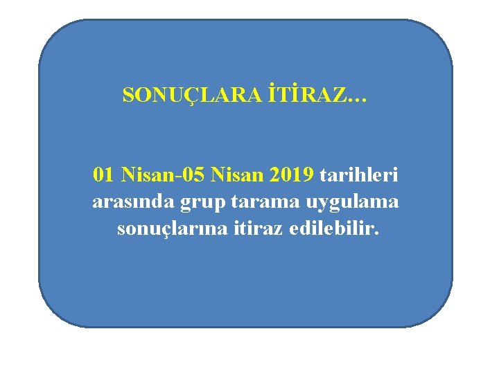 SONUÇLARA İTİRAZ… 01 Nisan-05 Nisan 2019 tarihleri arasında grup tarama uygulama sonuçlarına itiraz edilebilir.