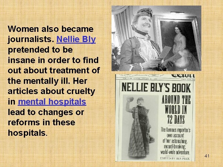 Women also became journalists. Nellie Bly pretended to be insane in order to find