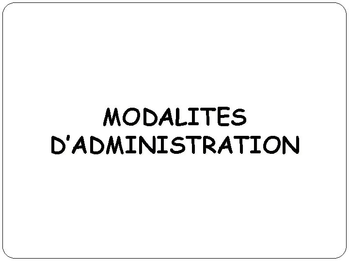 MODALITES D’ADMINISTRATION 