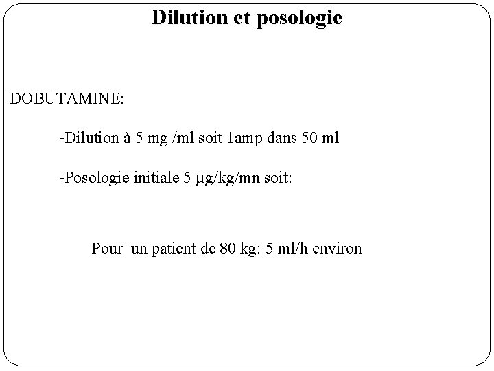 Dilution et posologie DOBUTAMINE: -Dilution à 5 mg /ml soit 1 amp dans 50