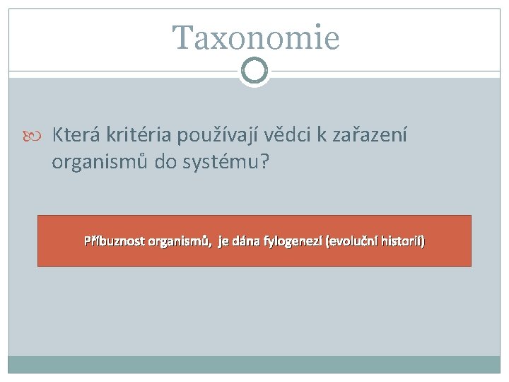 Taxonomie Která kritéria používají vědci k zařazení organismů do systému? Příbuznost organismů, je dána