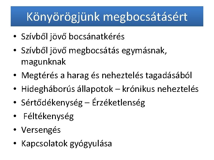 Könyörögjünk megbocsátásért • Szívből jövő bocsánatkérés • Szívből jövő megbocsátás egymásnak, magunknak • Megtérés