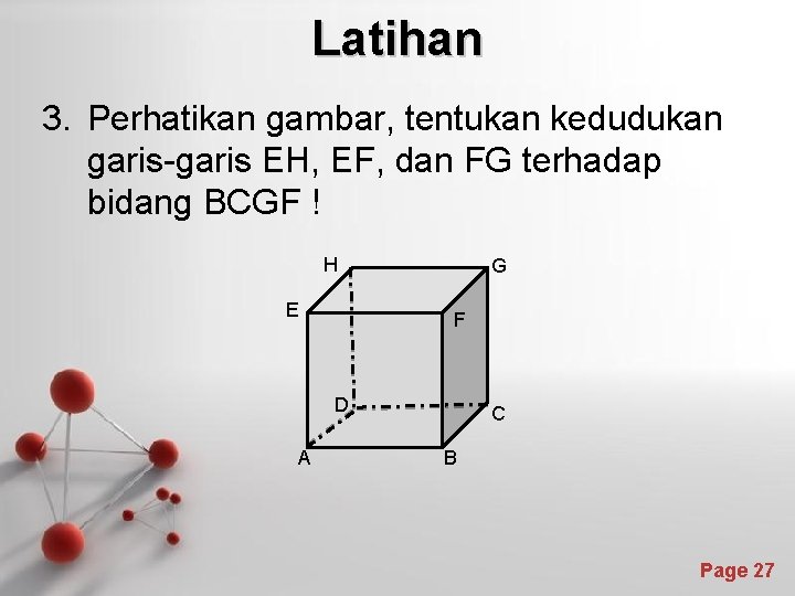 Latihan 3. Perhatikan gambar, tentukan kedudukan garis-garis EH, EF, dan FG terhadap bidang BCGF