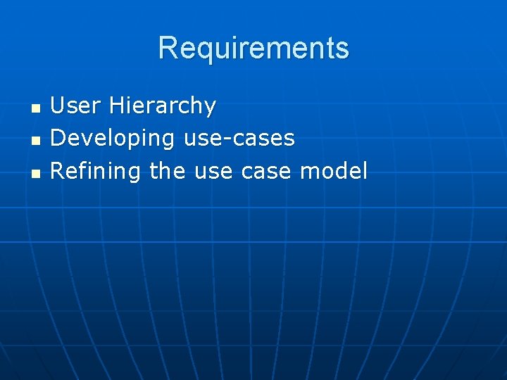 Requirements n n n User Hierarchy Developing use-cases Refining the use case model 