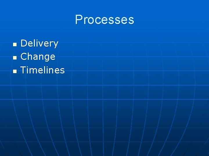 Processes n n n Delivery Change Timelines 