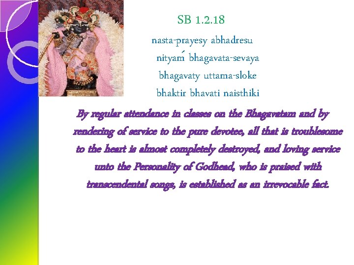 SB 1. 2. 18 nasta-prayesy abhadresu nityam bhagavata-sevaya bhagavaty uttama-sloke bhaktir bhavati naisthiki By