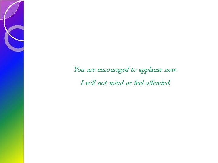 You are encouraged to applause now. I will not mind or feel offended. 