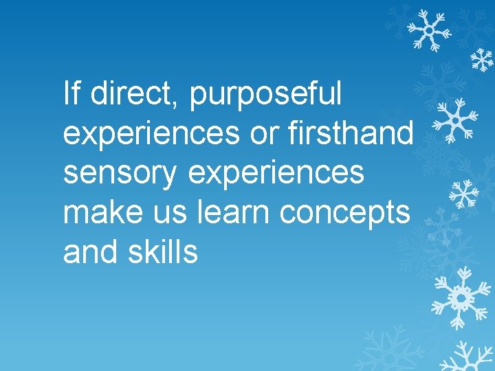 If direct, purposeful experiences or firsthand sensory experiences make us learn concepts and skills