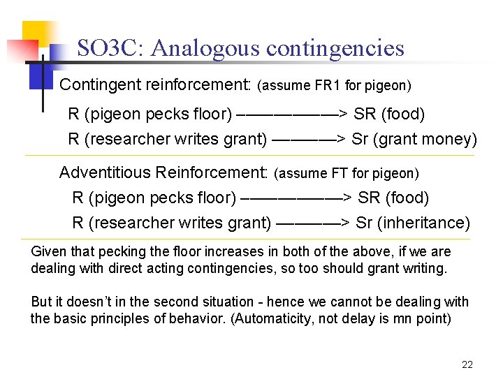 SO 3 C: Analogous contingencies Contingent reinforcement: (assume FR 1 for pigeon) R (pigeon