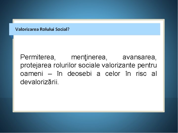 Valorizarea Rolului Social? Permiterea, menţinerea, avansarea, protejarea rolurilor sociale valorizante pentru oameni – în