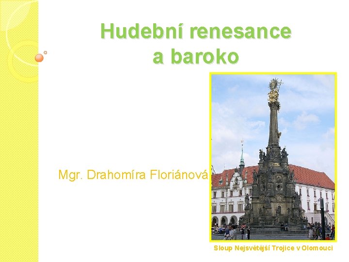 Hudební renesance a baroko Mgr. Drahomíra Floriánová Sloup Nejsvětější Trojice v Olomouci 