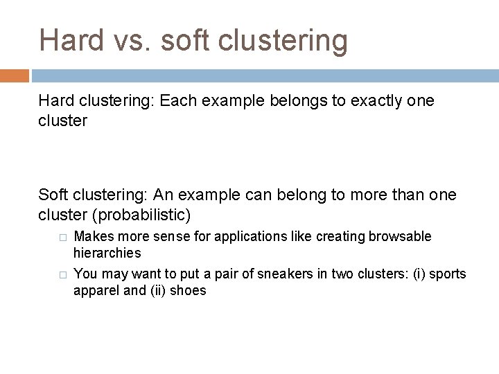 Hard vs. soft clustering Hard clustering: Each example belongs to exactly one cluster Soft