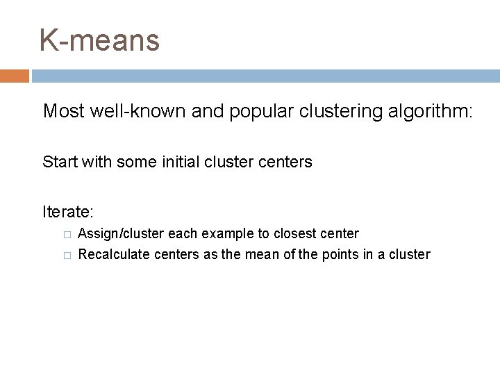 K-means Most well-known and popular clustering algorithm: Start with some initial cluster centers Iterate: