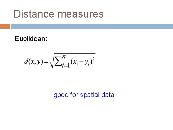 Distance measures Euclidean: good for spatial data 