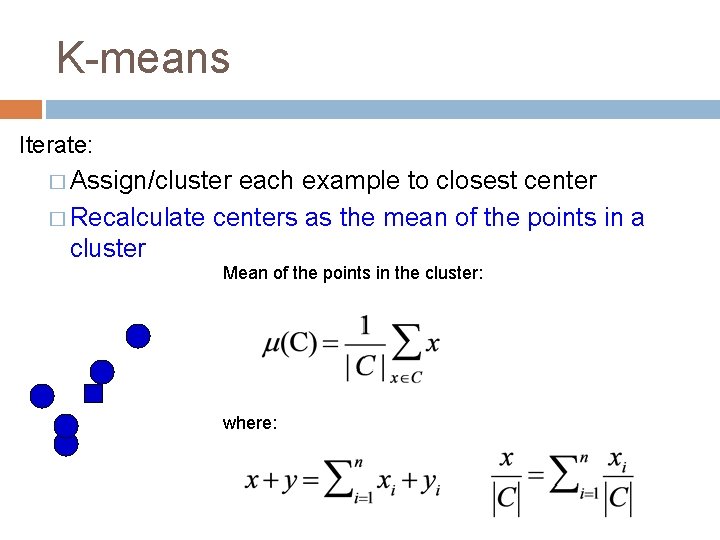 K-means Iterate: � Assign/cluster each example to closest center � Recalculate centers as the