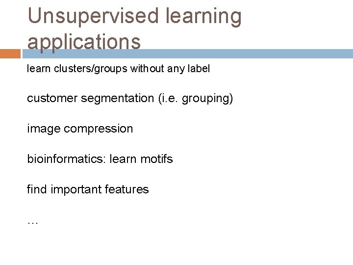 Unsupervised learning applications learn clusters/groups without any label customer segmentation (i. e. grouping) image