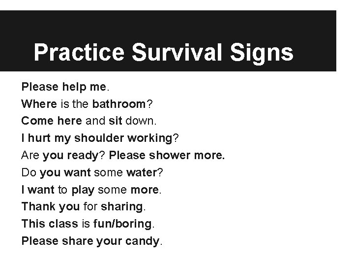 Practice Survival Signs Please help me. Where is the bathroom? Come here and sit