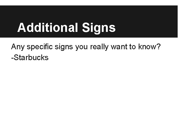 Additional Signs Any specific signs you really want to know? -Starbucks 