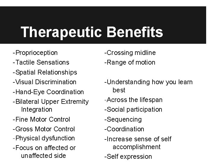 Therapeutic Benefits -Proprioception -Tactile Sensations -Spatial Relationships -Visual Discrimination -Hand-Eye Coordination -Bilateral Upper Extremity