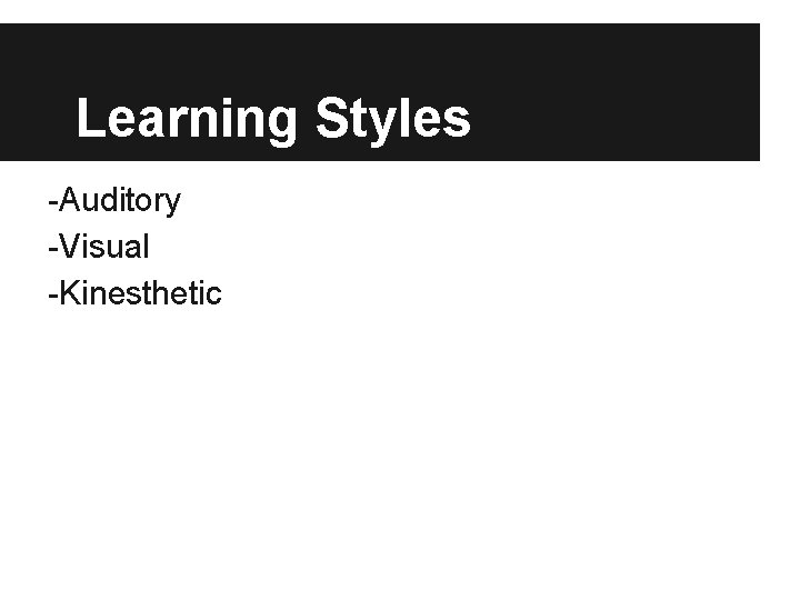 Learning Styles -Auditory -Visual -Kinesthetic 