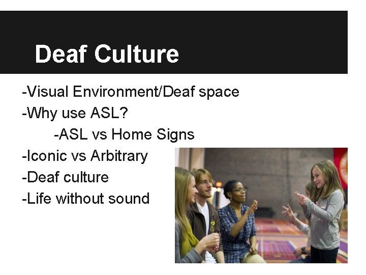 Deaf Culture -Visual Environment/Deaf space -Why use ASL? -ASL vs Home Signs -Iconic vs